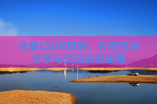 注册CSDN博客，开启技术分享与交流的新旅程
